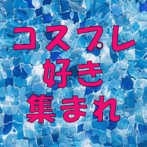 コスプレ好き集まれ