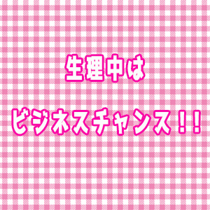 生理中はビジネスチャンス！