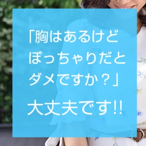 「胸はあるけどぽっちゃりだとダメですか？」大丈夫です！！