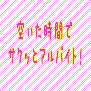 空いた時間でサクッとアルバイト♪