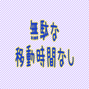 無駄な移動時間なし