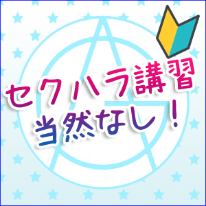 セクハラ・講習一切なし！