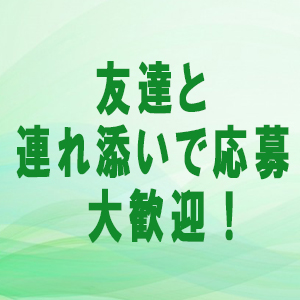 友達と一緒に応募大歓迎♪