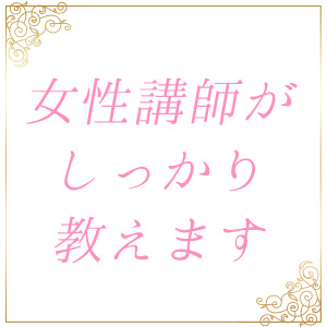 女性講師がしっかり教えます。