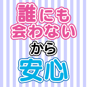 誰にも会わないから安心