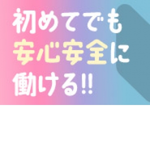 初めてでも安心安全に働ける！