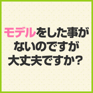 モデルをした事がないのですが大丈夫ですか？