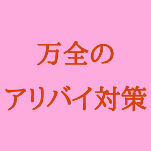 万全のアリバイ対策！