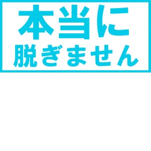 本当に脱ぎません！