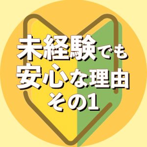 未経験でも安心な理由～その1～